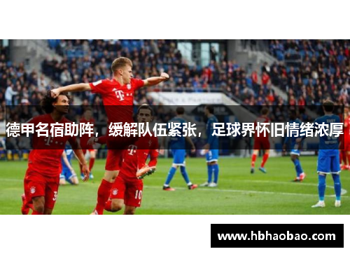 德甲名宿助阵，缓解队伍紧张，足球界怀旧情绪浓厚