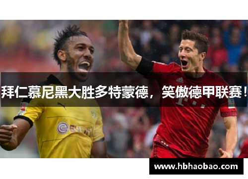 拜仁慕尼黑大胜多特蒙德，笑傲德甲联赛！
