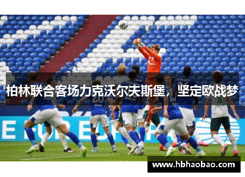 柏林联合客场力克沃尔夫斯堡，坚定欧战梦