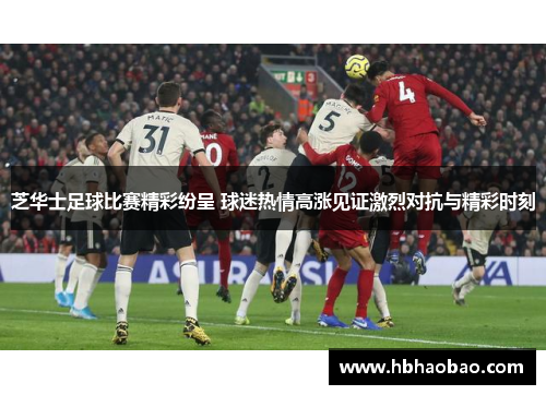 芝华士足球比赛精彩纷呈 球迷热情高涨见证激烈对抗与精彩时刻