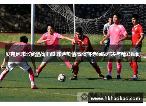 贝克足球比赛激战正酣 球迷热情高涨期待巅峰对决与精彩瞬间