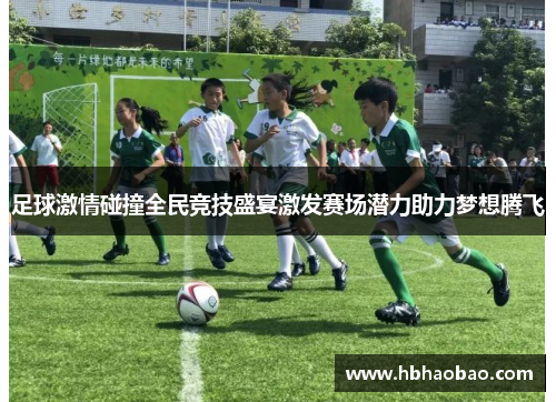 足球激情碰撞全民竞技盛宴激发赛场潜力助力梦想腾飞