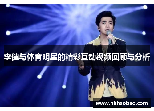 李健与体育明星的精彩互动视频回顾与分析