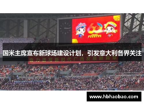 国米主席宣布新球场建设计划，引发意大利各界关注