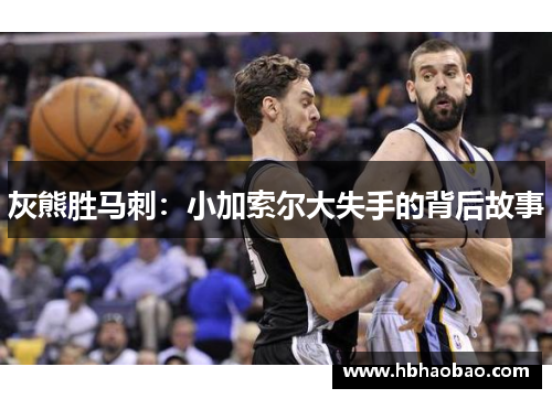 灰熊胜马刺：小加索尔大失手的背后故事
