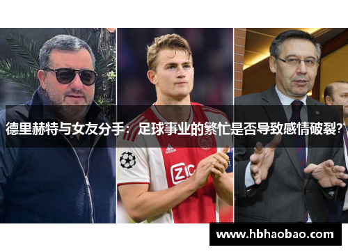 德里赫特与女友分手：足球事业的繁忙是否导致感情破裂？